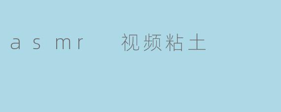 asmr 视频粘土